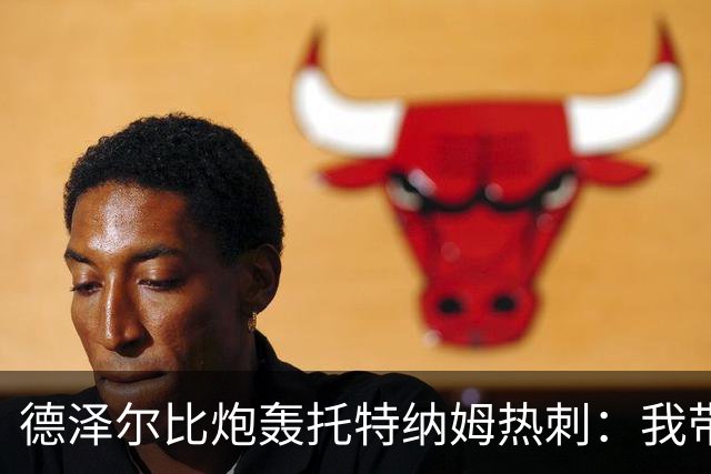 德泽尔比炮轰托特纳姆热刺：我带过的最脆弱的球队