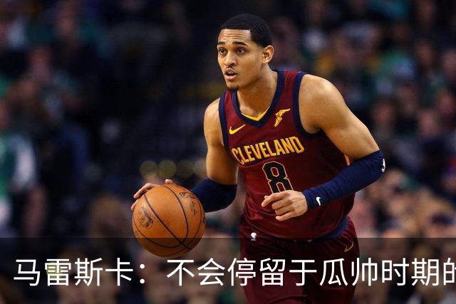 马雷斯卡：不会停留于瓜帅时期的成就 多库对桑德兰可能复出